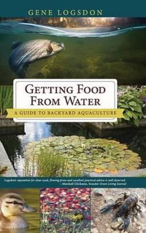 Getting Food from Water : A Guide to Backyard Aquaculture - Gene Logsdon