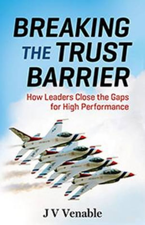 Breaking the Trust Barrier : How Leaders Close the Gaps for High Performance - JV Venable