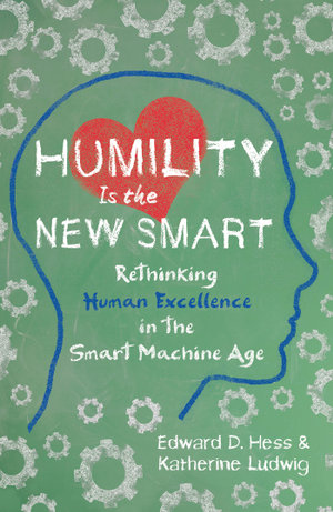 Humility Is the New Smart : Rethinking Human Excellence in the Smart Machine Age - Edward D. Hess