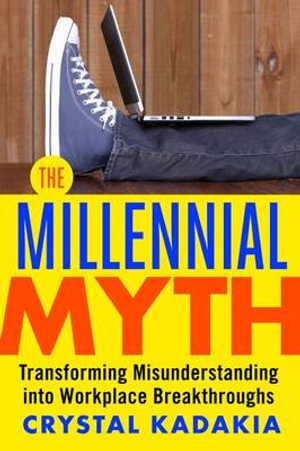 The Millennial Myth : TransformingMisunderstanding into Workplace Breakthroughs - Crystal Kadakia