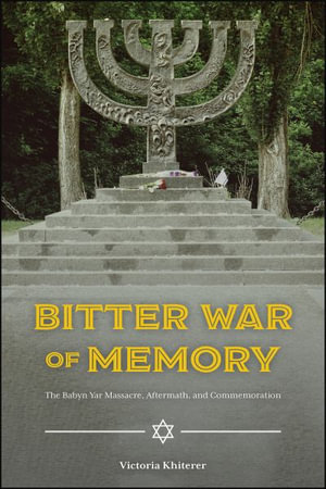 Bitter War of Memory : The Babyn Yar Massacre, Aftermath, and Commemoration - Victoria Khiterer