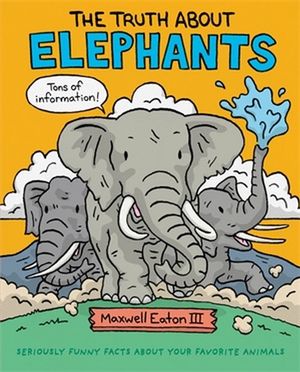 The Truth about Elephants : Seriously Funny Facts about Your Favorite Animals - Maxwell Eaton