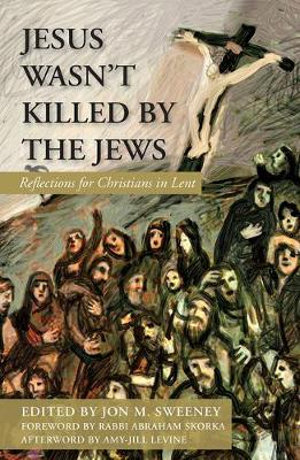 Jesus Wasn't Killed by the Jews : Reflections for Christians in Lent - Jon M. Sweeney