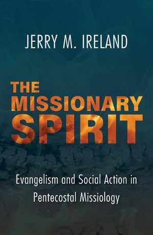 The Missionary Spirit : Evangelism and Social Action in Pentecostal Missiology - Jerry M. Ireland