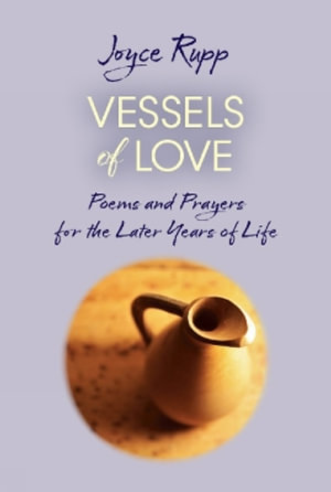 Vessels of Love : Prayers and Poems for the Later Years of Life - Joyce Rupp