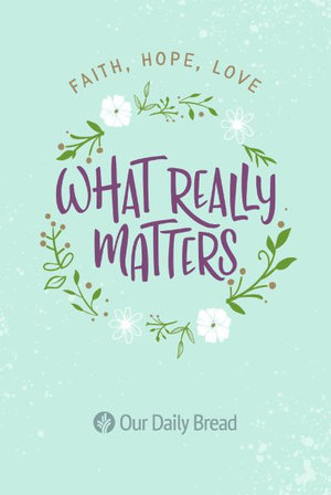 What Really Matters : Faith, Hope, Love - Our Daily Bread Our Daily Bread