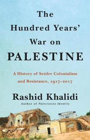 The Hundred Years' War on Palestine : A History of Settler Colonialism and Resistance, 1917-2017 - Rashid Khalidi