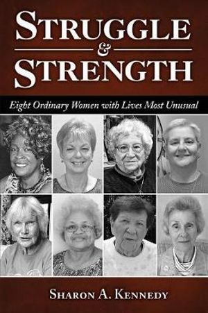 Struggle and Strength : Eight Ordinary Women with Lives Most Unusual - Sharon a Kennedy