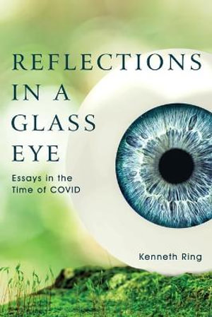 Reflections in a Glass Eye : Essays in the Time of COVID - Kenneth Ring