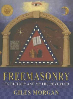 Freemasonry, Its History and Mysteries Revealed : History and Myths Revealed - Giles Morgan