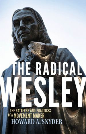 The Radical Wesley : The Patterns and Practices of a Movement Maker - Howard A Snyder