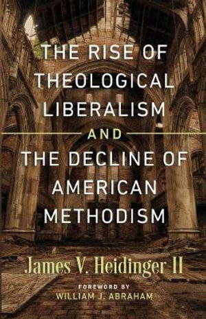 The Rise of Theological Liberalism and the Decline of American Methodism - James V Heidinger