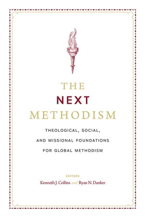 The Next Methodism : Theological, Social, and Missional Foundations for Global Methodism - Kenneth J. Collins