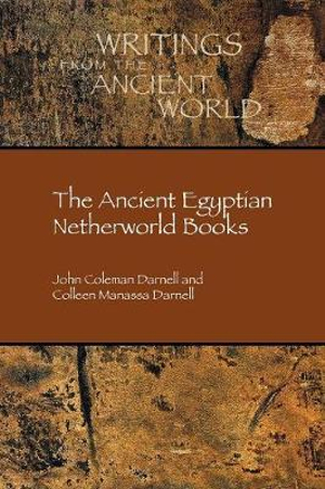 The Ancient Egyptian Netherworld Books : Writings from the Ancient World - John Coleman Darnell