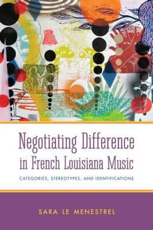 Negotiating Difference in French Louisiana Music : Categories, Stereotypes, and Identifications - Sara Le Menestrel