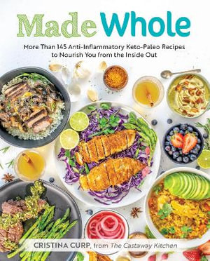 Made Whole : More Than 145 Anti-Inflammatory Keto-Paleo Recipes to Nourish You from the Insid e Out - Cristina Curp