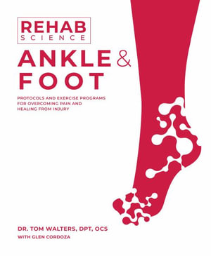 Rehab Science: Ankle and Foot : Protocols and Exercise Programs for Overcoming Pain and Healing from Injury - Tom Walters