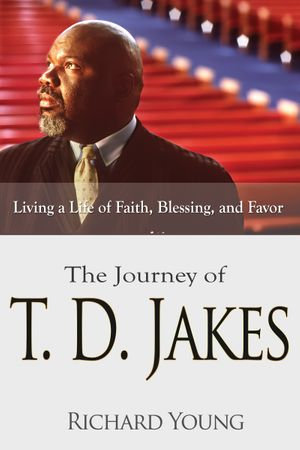 The Journey of T.D. Jakes : Living a Life of Faith, Blessing, and Favor - Richard Young