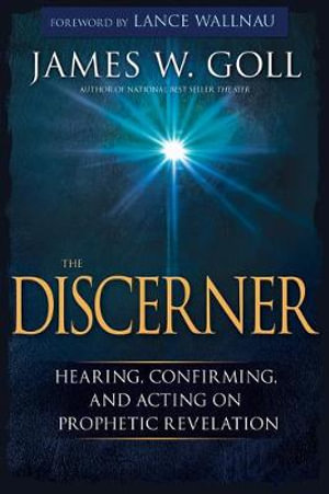 The Discerner : Hearing, Confirming, and Acting on Prophetic Revelation (a Guide to Receiving Gifts of Discernment and Testing the Spi - James W. Goll