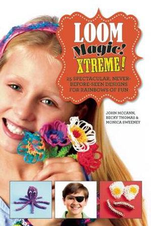 Loom Magic Xtreme! : 25 Spectacular, Never-Before-Seen Designs for Rainbows of Fun - John McCann