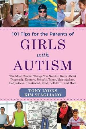 101 Tips for the Parents of Girls with Autism : The Most Crucial Things You Need to Know About Diagnosis, Doctors, Schools, Taxes, Vaccinations, Babysitters, Treatment, Food, Self-Care, and More - Tony Lyons