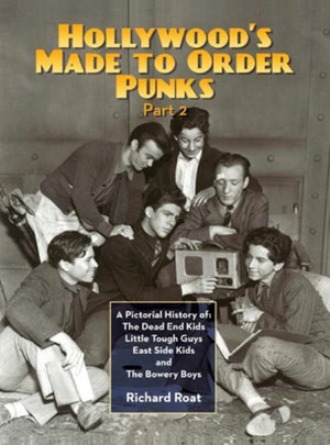 Hollywood's Made To Order Punks, Part 2 : A Pictorial History of: The Dead End Kids Little Tough Guys East Side Kids and The Bowery Boys (hardback) - Richard Roat