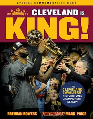 Cleveland Is King : The Cleveland Cavaliers' Historic 2016 Championship Season - Brendan Bowers