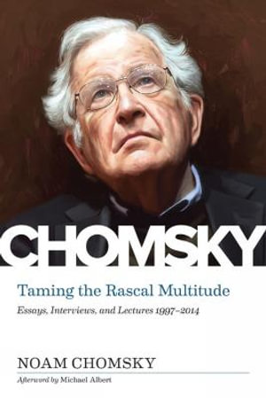 Taming the Rascal Multitude : Essays, Interviews, and Lectures 19972014 - Noam Chomsky