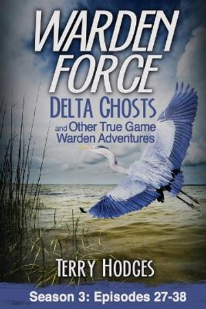 Warden Force : Delta Ghosts and Other True Game Warden Adventures: Episodes 27-38 - Terry Hodges