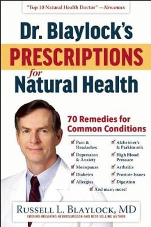 Dr. Blaylock's Prescriptions for Natural Health : 70 Remedies for Common Conditions - Russell L. Blaylock