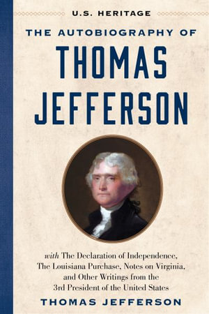 The Autobiography of Thomas Jefferson (U.S. Heritage) : with The Declaration of Independence, The Louisiana Purchase, Notes on Virginia, And Other Writings from the 3rd President of the United States - U. S. Heritage