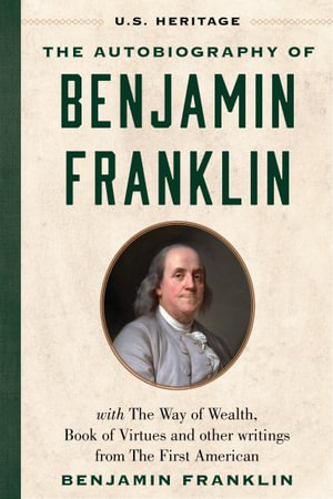 The Autobiography of Benjamin Franklin (U.S. Heritage) : with The Way of Wealth, Book of Virtues and Other Writings from The First American - U. S. Heritage