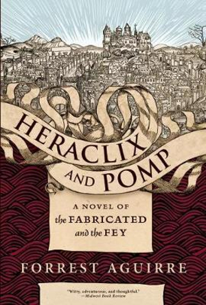 Heraclix and Pomp : A Novel of the Fabricated and the Fey - Forrest Aguirre