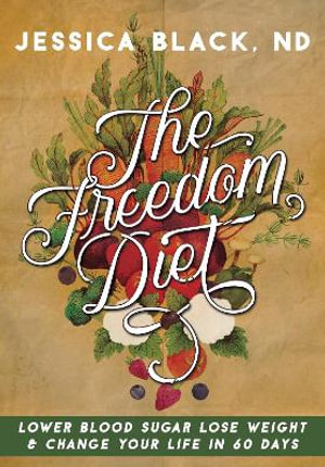 The Freedom Diet : Lower Blood Sugar, Lose Weight and Change Your Life in 60 Days - Jessica K. Black N.D.