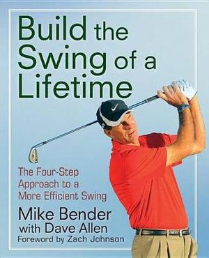 Build the Swing of a Lifetime : The Four-Step Approach to a More Efficient Swing - Mike Bender