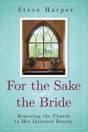 For the Sake of the Bride : Restoring the Church to Her Intended Beauty - Steve Harper