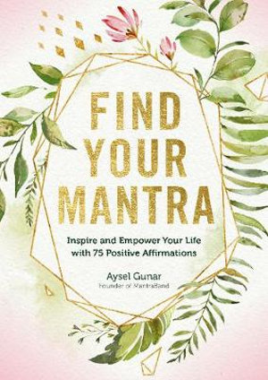 Find Your Mantra : Inspire and Empower Your Life with 75 Positive Affirmations - Aysel Gunar