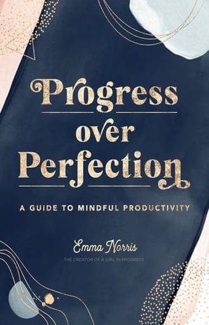 Progress Over Perfection : A Guide to Mindful Productivity - Emma Norris