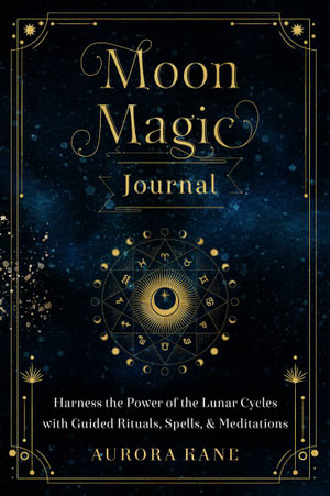 Moon Magic Journal : Harness the Power of the Lunar Cycles with Guided Rituals, Spells, and Meditations - Aurora Kane