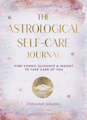 The Astrological Self-Care Journal : Find Cosmic Guidance & Insight to Take Care of You - Stephanie Gailing