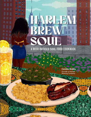 Harlem Brew Soul : A Beer-Infused Soul Food Cookbook - Celeste Beatty