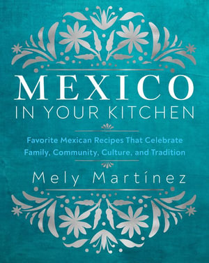 Mexico in Your Kitchen : Favourite Homestyle Recipes - Mely Martinez