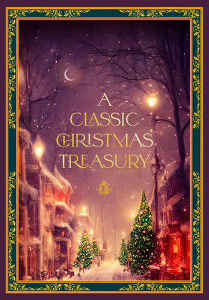 A Classic Christmas Treasury : Includes 'Twas the Night before Christmas, The Nutcracker and the Mouse King, and A Christmas Carol - Charles Dickens