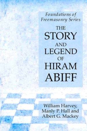 The Story and Legend of Hiram Abiff : Foundations of Freemasonry Series - Manly P. Hall