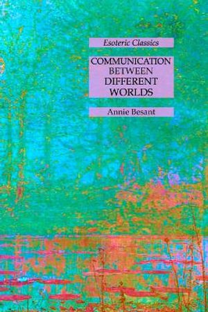 Communication Between Different Worlds : Esoteric Classics - Annie Besant