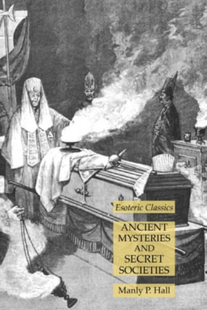 Ancient Mysteries and Secret Societies : Esoteric Classics - Manly P. Hall