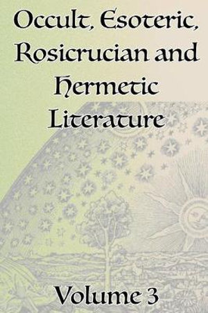 A Collection of Writings Related to Occult, Esoteric, Rosicrucian and Hermetic Literature, Including Freemasonry, the Kabbalah, the Tarot, Alchemy and Theosophy Volume 3 - Manly P. Hall