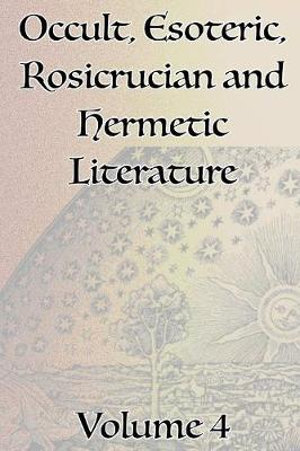 A Collection of Writings Related to Occult, Esoteric, Rosicrucian and Hermetic Literature, Including Freemasonry, the Kabbalah, the Tarot, Alchemy and Theosophy Volume 4 - Manly P. Hall