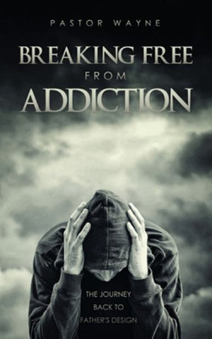 Breaking Free from Addiction : The Journey Back to Father's Design - Pastor Wayne