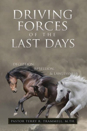 Driving Forces of The Last Days : Deception, Rebellion & Lawlessness - M.Th. Pastor Terry  R. Trammell